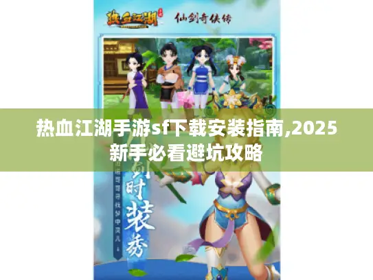 热血江湖手游sf下载安装指南,2025新手必看避坑攻略 热血江湖手游sf下载安装指南,2025新手必看避坑攻略