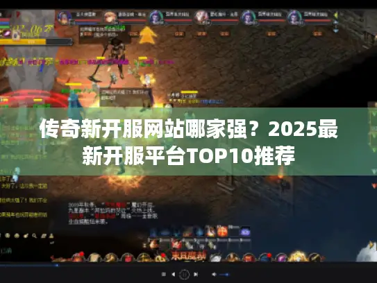 传奇新开服网站哪家强?2025最新开服平台TOP10推荐 传奇新开服网站哪家强?2025最新开服平台TOP10推荐