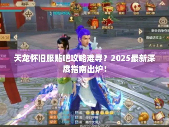 天龙怀旧服贴吧攻略难寻?2025最新深度指南出炉! 天龙怀旧服贴吧攻略难寻?2025最新深度指南出炉!