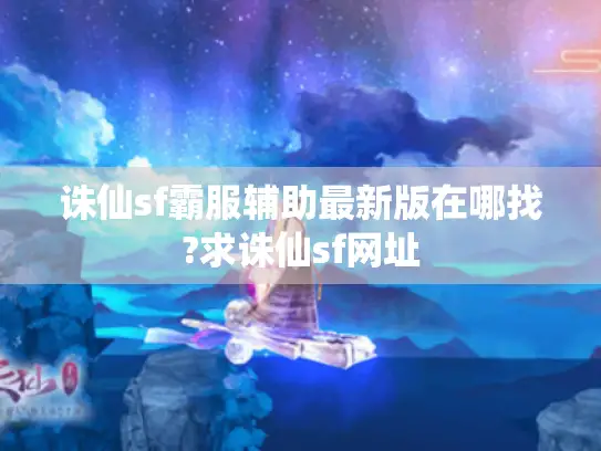 诛仙sf霸服辅助最新版在哪找?求诛仙sf网址