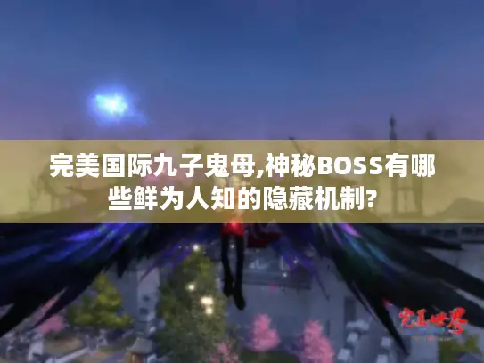完美国际九子鬼母,神秘BOSS有哪些鲜为人知的隐藏机制?