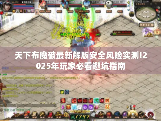 天下布魔破最新解版安全风险实测!2025年玩家必看避坑指南