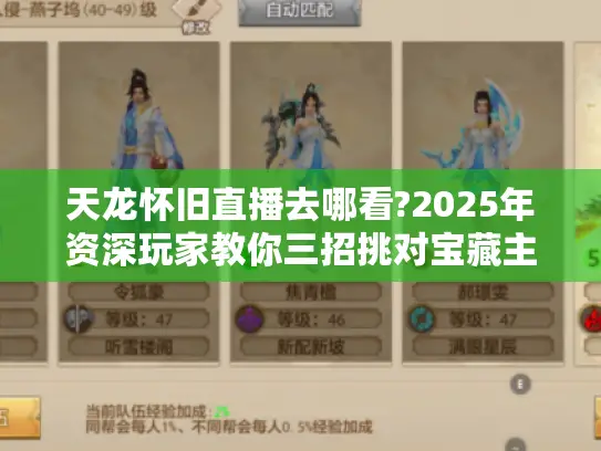 天龙怀旧直播去哪看?2025年资深玩家教你三招挑对宝藏主播 天龙怀旧直播去哪看?2025年资深玩家教你三招挑对宝藏主播