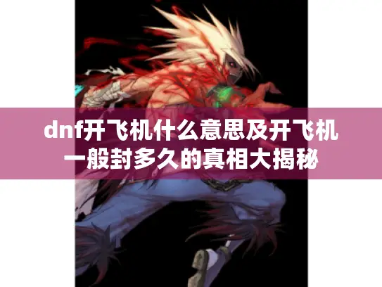 dnf开飞机什么意思及开飞机一般封多久的真相大揭秘