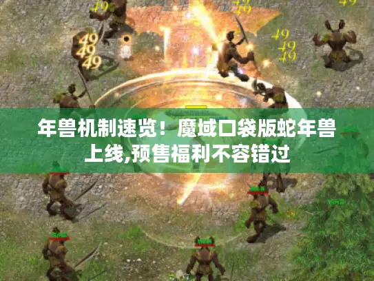 年兽机制速览！魔域口袋版蛇年兽上线,预售福利不容错过