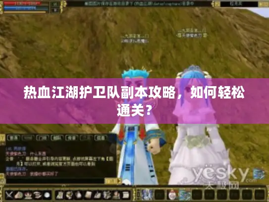 热血江湖护卫队副本攻略，如何轻松通关？