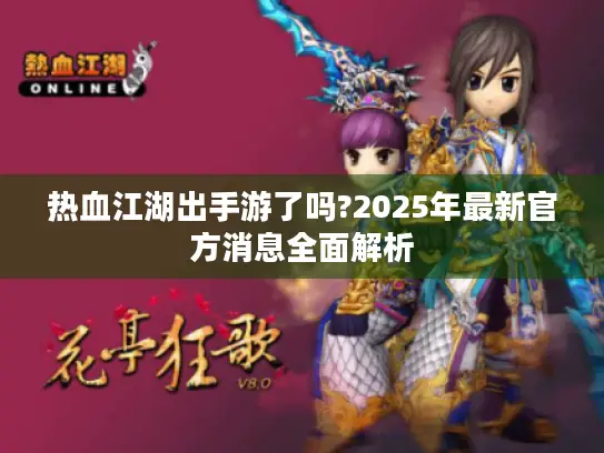 热血江湖出手游了吗?2025年最新官方消息全面解析