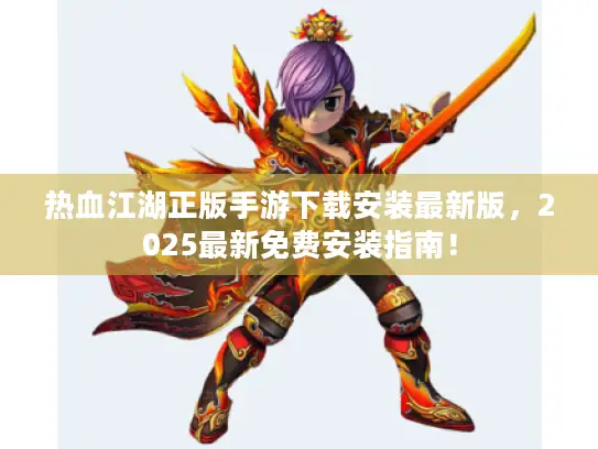 热血江湖正版手游下载安装最新版,2025最新免费安装指南! 热血江湖正版手游下载安装最新版,2025最新免费安装指南!