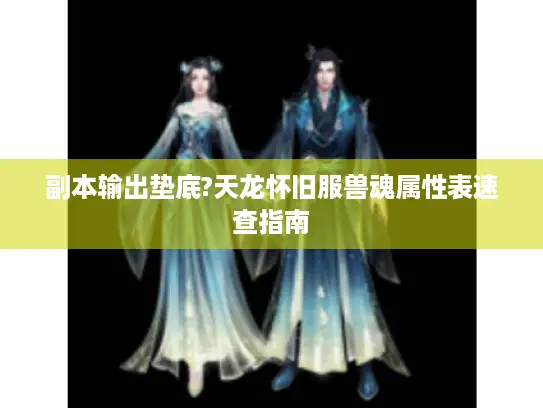 副本输出垫底?天龙怀旧服兽魂属性表速查指南
