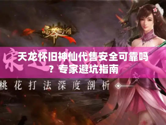 天龙怀旧神仙代售安全可靠吗？专家避坑指南