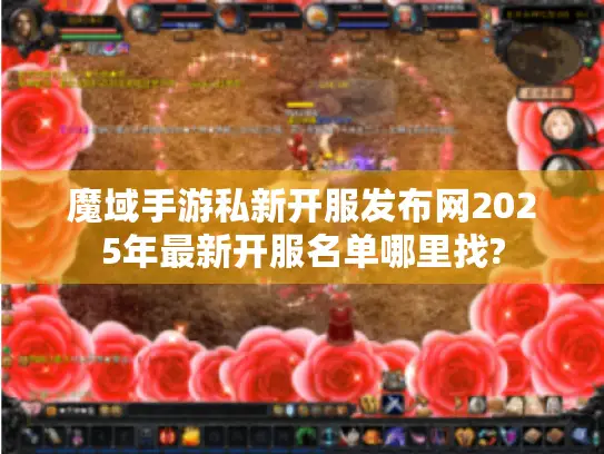 魔域手游私新开服发布网2025年最新开服名单哪里找?