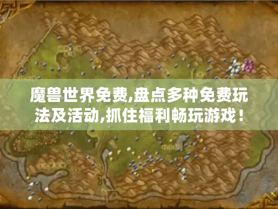 魔兽世界免费,盘点多种免费玩法及活动,抓住福利畅玩游戏! 魔兽世界免费,盘点多种免费玩法及活动,抓住福利畅玩游戏!