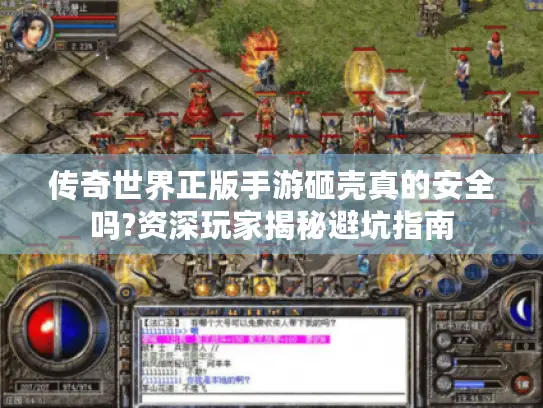传奇世界正版手游砸壳真的安全吗?资深玩家揭秘避坑指南