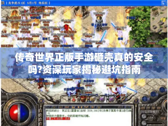 传奇世界正版手游砸壳真的安全吗?资深玩家揭秘避坑指南