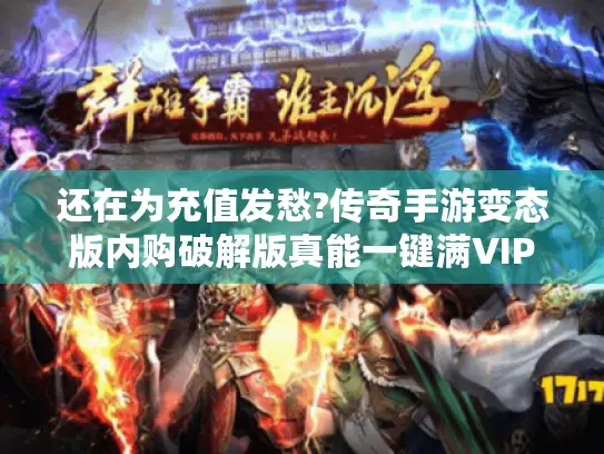 还在为充值发愁?传奇手游变态版内购破解版真能一键满VIP吗 还在为充值发愁?传奇手游变态版内购破解版真能一键满VIP吗