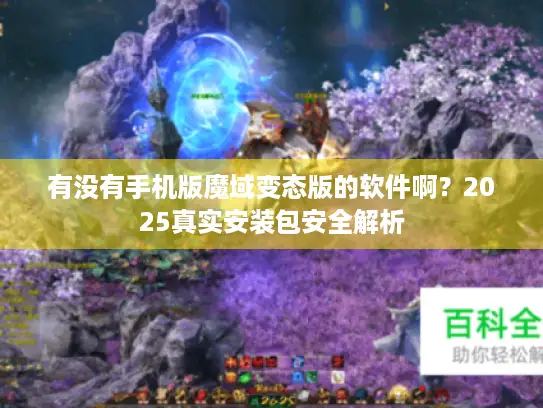 有没有手机版魔域变态版的软件啊？2025真实安装包安全解析