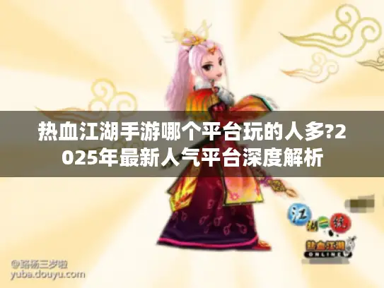 热血江湖手游哪个平台玩的人多?2025年最新人气平台深度解析