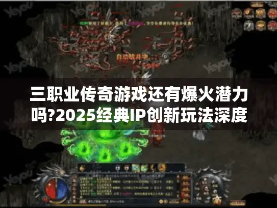 三职业传奇游戏还有爆火潜力吗?2025经典IP创新玩法深度解析