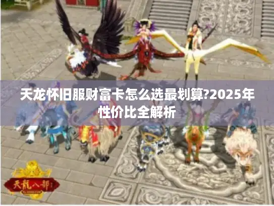 天龙怀旧服财富卡怎么选最划算?2025年性价比全解析
