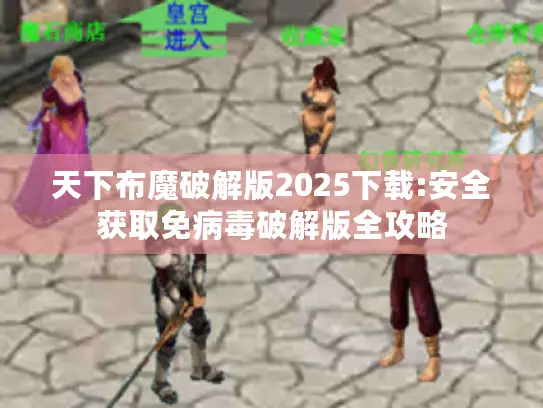 天下布魔破解版2025下载:安全获取免病毒破解版全攻略