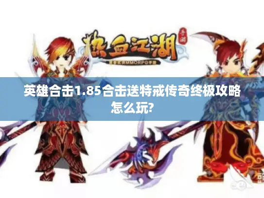 英雄合击1.85合击送特戒传奇终极攻略怎么玩?