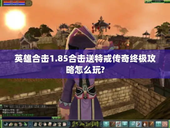 英雄合击1.85合击送特戒传奇终极攻略怎么玩?