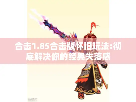 合击1.85合击版怀旧玩法:彻底解决你的经典失落感