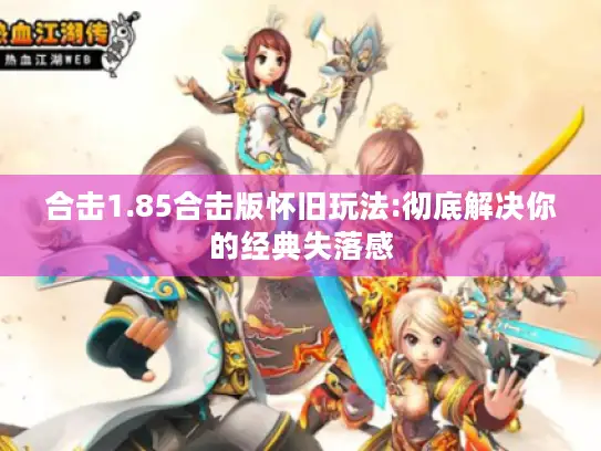 合击1.85合击版怀旧玩法:彻底解决你的经典失落感