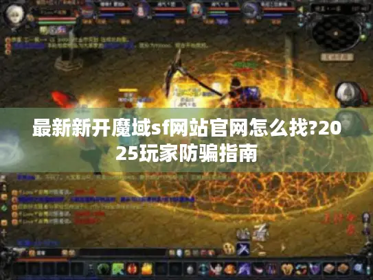 最新新开魔域sf网站官网怎么找?2025玩家防骗指南 最新新开魔域sf网站官网怎么找?2025玩家防骗指南