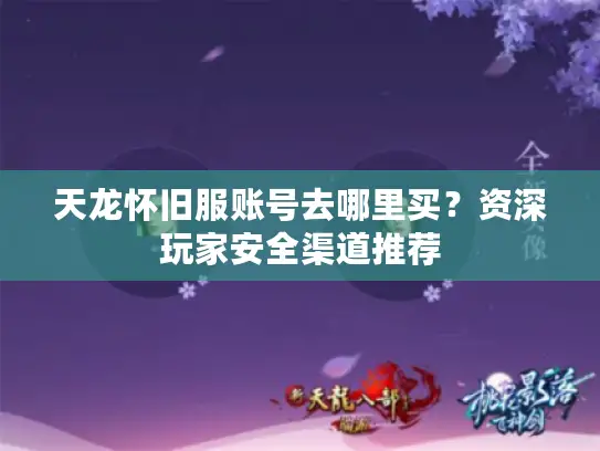 天龙怀旧服账号去哪里买？资深玩家安全渠道推荐