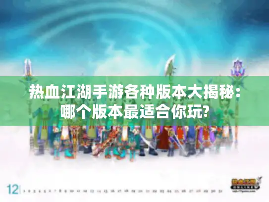 热血江湖手游各种版本大揭秘:哪个版本最适合你玩?
