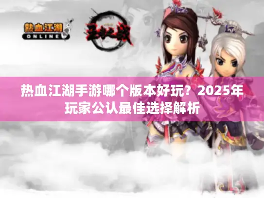 热血江湖手游哪个版本好玩？2025年玩家公认最佳选择解析