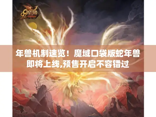 年兽机制速览!魔域口袋版蛇年兽即将上线,预售开启不容错过 年兽机制速览!魔域口袋版蛇年兽即将上线,预售开启不容错过