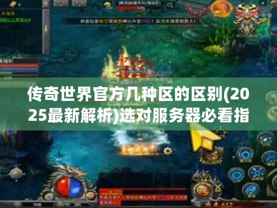 传奇世界官方几种区的区别(2025最新解析)选对服务器必看指南 传奇世界官方几种区的区别(2025最新解析)选对服务器必看指南
