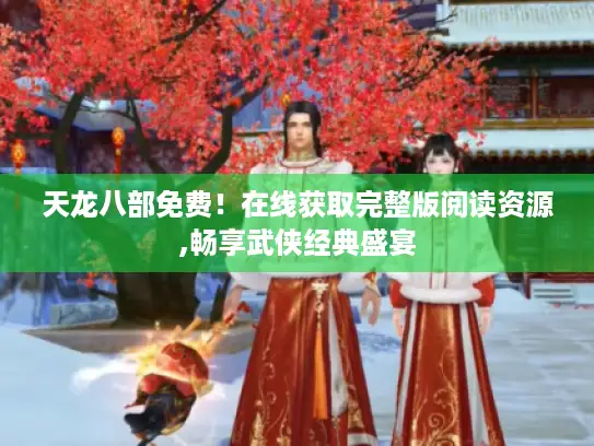 天龙八部免费!在线获取完整版阅读资源,畅享武侠经典盛宴 天龙八部免费!在线获取完整版阅读资源,畅享武侠经典盛宴