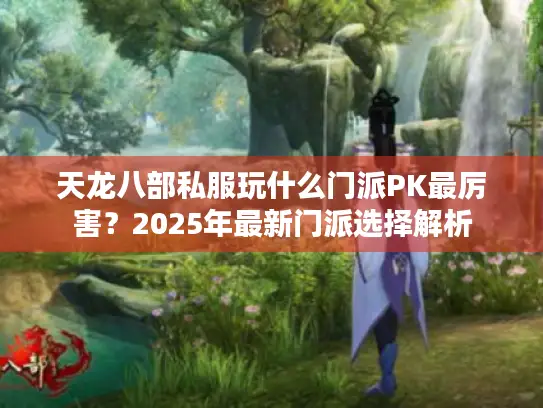 天龙八部私服玩什么门派PK最厉害？2025年最新门派选择解析