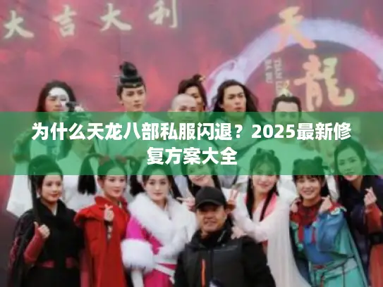 为什么天龙八部私服闪退?2025最新修复方案大全 为什么天龙八部私服闪退?2025最新修复方案大全