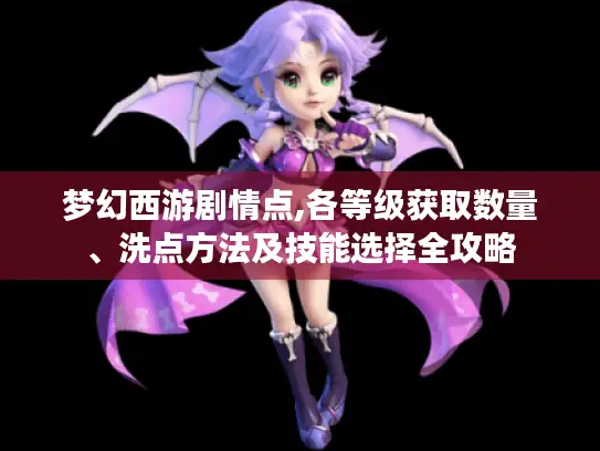 梦幻西游剧情点,各等级获取数量、洗点方法及技能选择全攻略 梦幻西游剧情点,各等级获取数量、洗点方法及技能选择全攻略