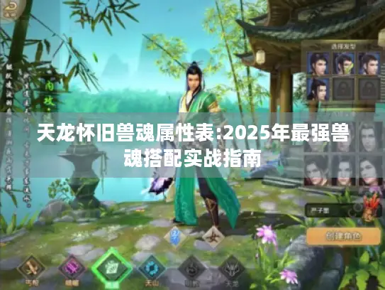 天龙怀旧兽魂属性表:2025年最强兽魂搭配实战指南 天龙怀旧兽魂属性表:2025年最强兽魂搭配实战指南