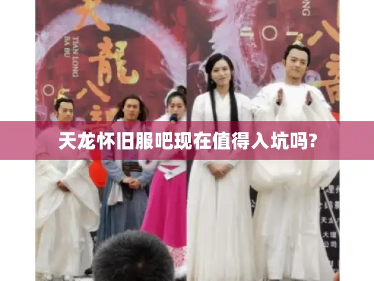 天龙怀旧服吧现在值得入坑吗? 天龙怀旧服吧现在值得入坑吗?