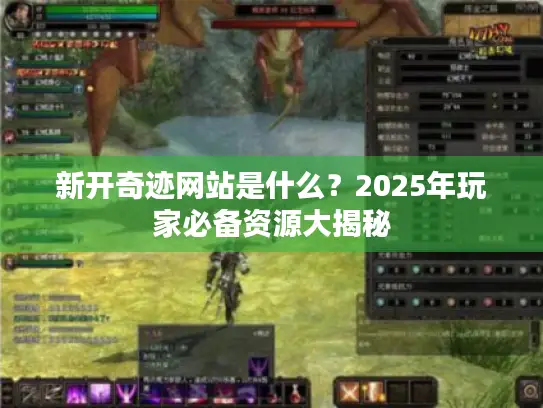 新开奇迹网站是什么？2025年玩家必备资源大揭秘
