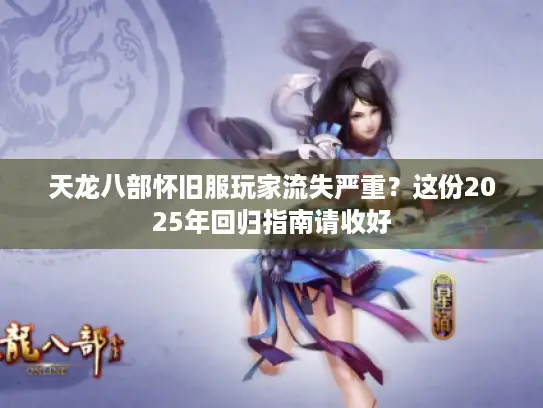 天龙八部怀旧服玩家流失严重？这份2025年回归指南请收好