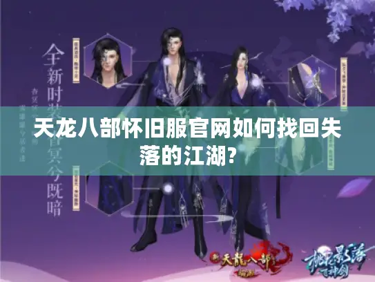 天龙八部怀旧服官网如何找回失落的江湖? 天龙八部怀旧服官网如何找回失落的江湖?