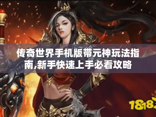 传奇世界手机版带元神玩法指南,新手快速上手必看攻略