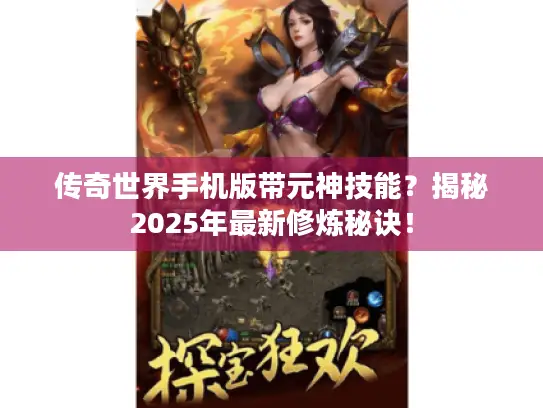 传奇世界手机版带元神技能?揭秘2025年最新修炼秘诀! 传奇世界手机版带元神技能?揭秘2025年最新修炼秘诀!