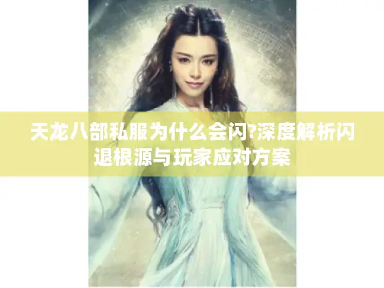 天龙八部私服为什么会闪?深度解析闪退根源与玩家应对方案 天龙八部私服为什么会闪?深度解析闪退根源与玩家应对方案