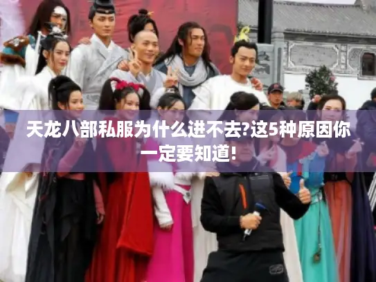 天龙八部私服为什么进不去?这5种原因你一定要知道! 天龙八部私服为什么进不去?这5种原因你一定要知道!