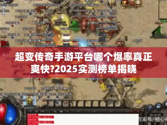 超变传奇手游平台哪个爆率真正爽快?2025实测榜单揭晓 超变传奇手游平台哪个爆率真正爽快?2025实测榜单揭晓