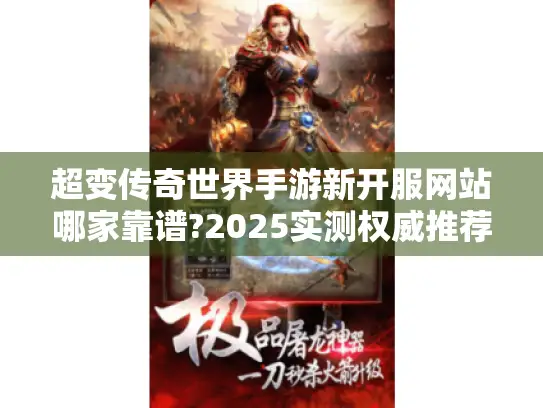 超变传奇世界手游新开服网站哪家靠谱?2025实测权威推荐