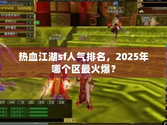 热血江湖sf人气排名,2025年哪个区最火爆? 热血江湖sf人气排名,2025年哪个区最火爆?
